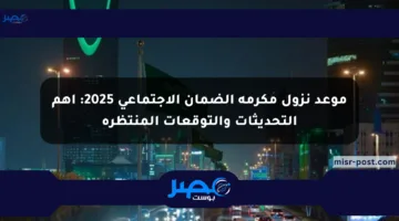 موعد نزول مكرمة الضمان الاجتماعي 2025: أهم التحديثات والتوقعات المنتظرة